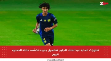 تطورات إصابة عبدالملك الجابر: تفاصيل جديدة تكشف حالته الصحية اليوم